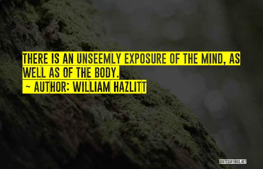 William Hazlitt Quotes: There Is An Unseemly Exposure Of The Mind, As Well As Of The Body.