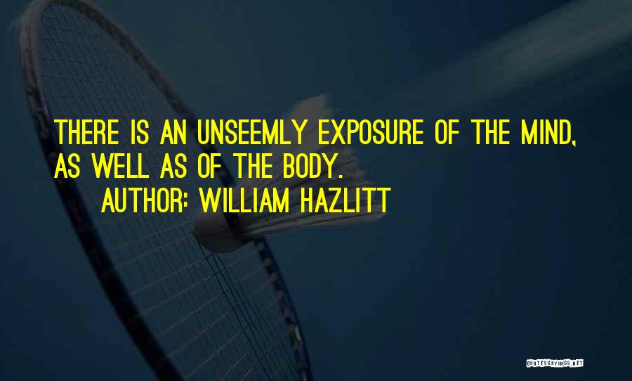 William Hazlitt Quotes: There Is An Unseemly Exposure Of The Mind, As Well As Of The Body.