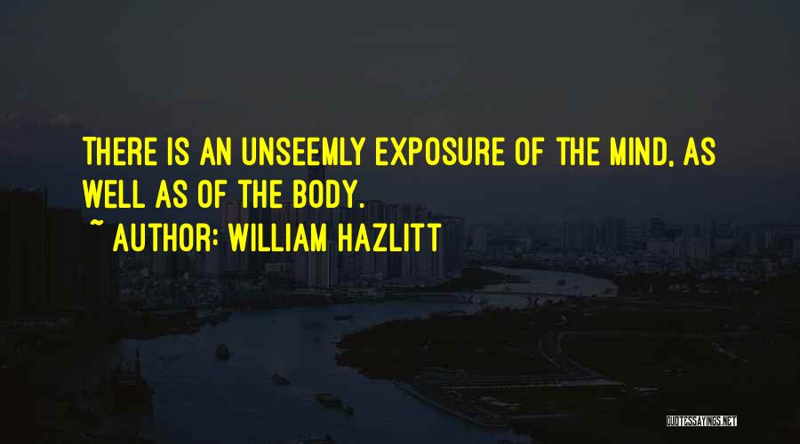 William Hazlitt Quotes: There Is An Unseemly Exposure Of The Mind, As Well As Of The Body.