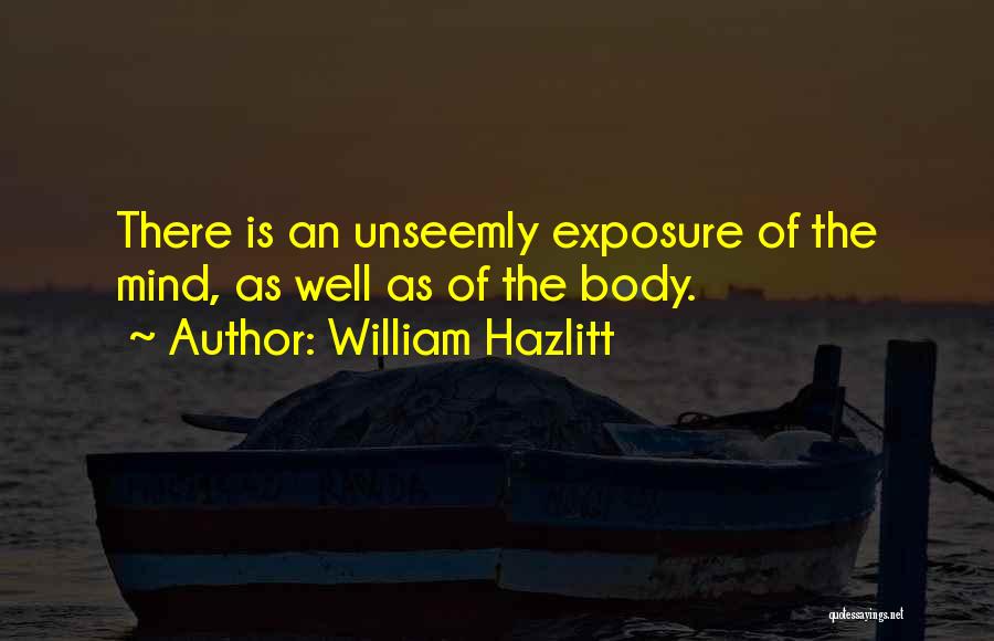 William Hazlitt Quotes: There Is An Unseemly Exposure Of The Mind, As Well As Of The Body.