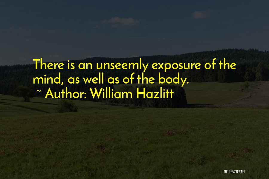 William Hazlitt Quotes: There Is An Unseemly Exposure Of The Mind, As Well As Of The Body.