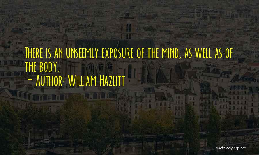 William Hazlitt Quotes: There Is An Unseemly Exposure Of The Mind, As Well As Of The Body.