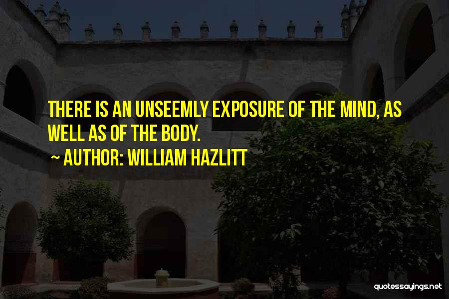 William Hazlitt Quotes: There Is An Unseemly Exposure Of The Mind, As Well As Of The Body.
