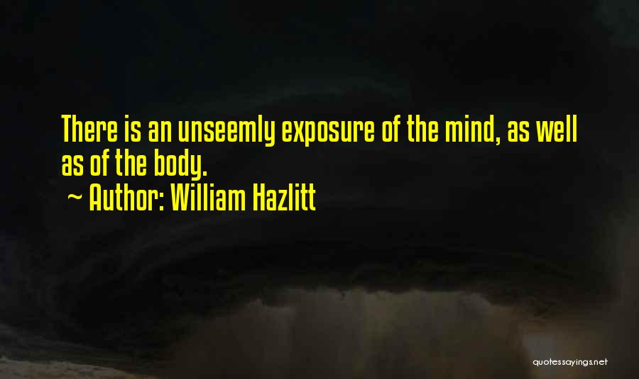 William Hazlitt Quotes: There Is An Unseemly Exposure Of The Mind, As Well As Of The Body.