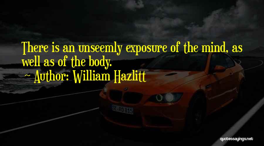 William Hazlitt Quotes: There Is An Unseemly Exposure Of The Mind, As Well As Of The Body.
