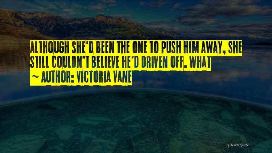 Victoria Vane Quotes: Although She'd Been The One To Push Him Away, She Still Couldn't Believe He'd Driven Off. What