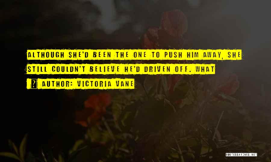 Victoria Vane Quotes: Although She'd Been The One To Push Him Away, She Still Couldn't Believe He'd Driven Off. What