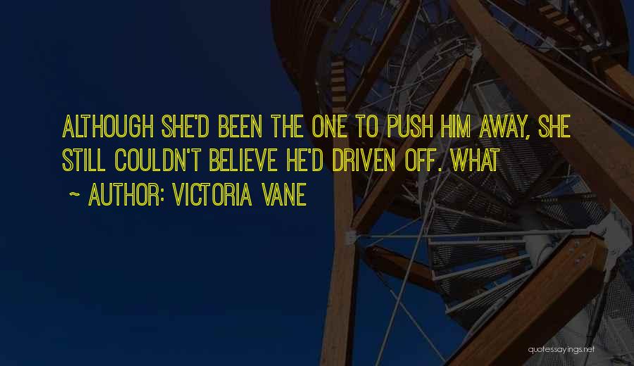 Victoria Vane Quotes: Although She'd Been The One To Push Him Away, She Still Couldn't Believe He'd Driven Off. What