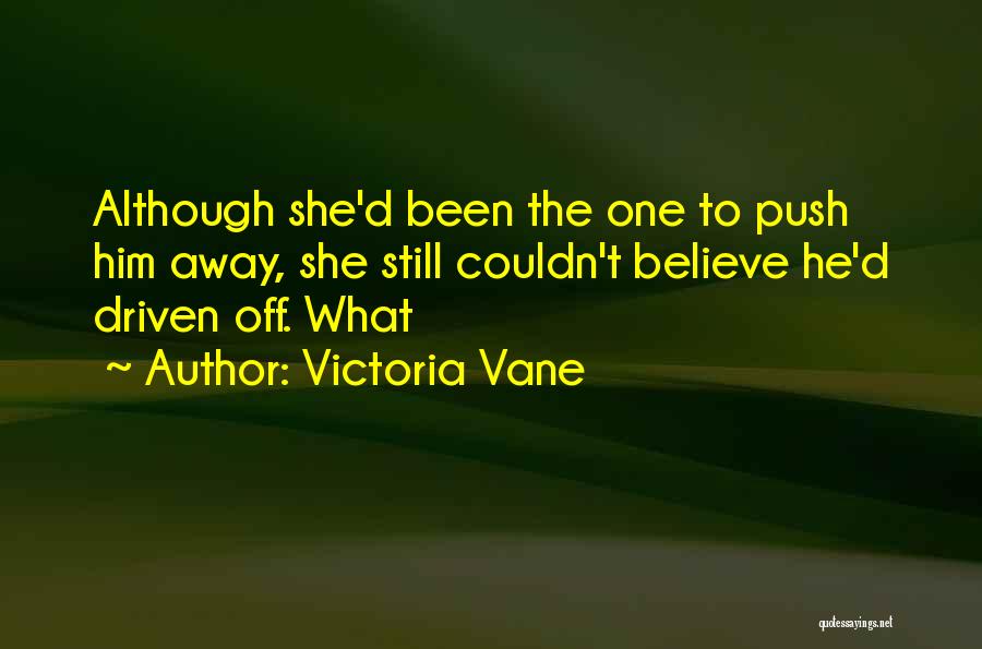 Victoria Vane Quotes: Although She'd Been The One To Push Him Away, She Still Couldn't Believe He'd Driven Off. What