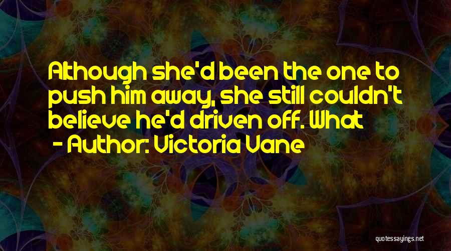 Victoria Vane Quotes: Although She'd Been The One To Push Him Away, She Still Couldn't Believe He'd Driven Off. What
