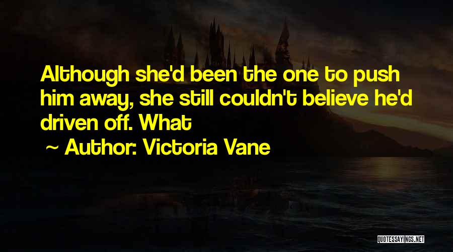 Victoria Vane Quotes: Although She'd Been The One To Push Him Away, She Still Couldn't Believe He'd Driven Off. What