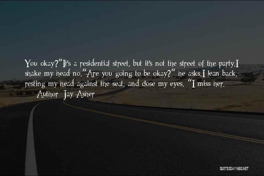 Jay Asher Quotes: You Okay?it's A Residential Street, But It's Not The Street Of The Party.i Shake My Head No.are You Going To