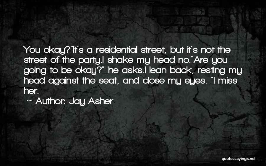 Jay Asher Quotes: You Okay?it's A Residential Street, But It's Not The Street Of The Party.i Shake My Head No.are You Going To