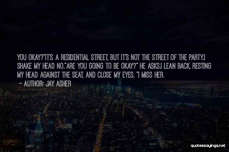 Jay Asher Quotes: You Okay?it's A Residential Street, But It's Not The Street Of The Party.i Shake My Head No.are You Going To