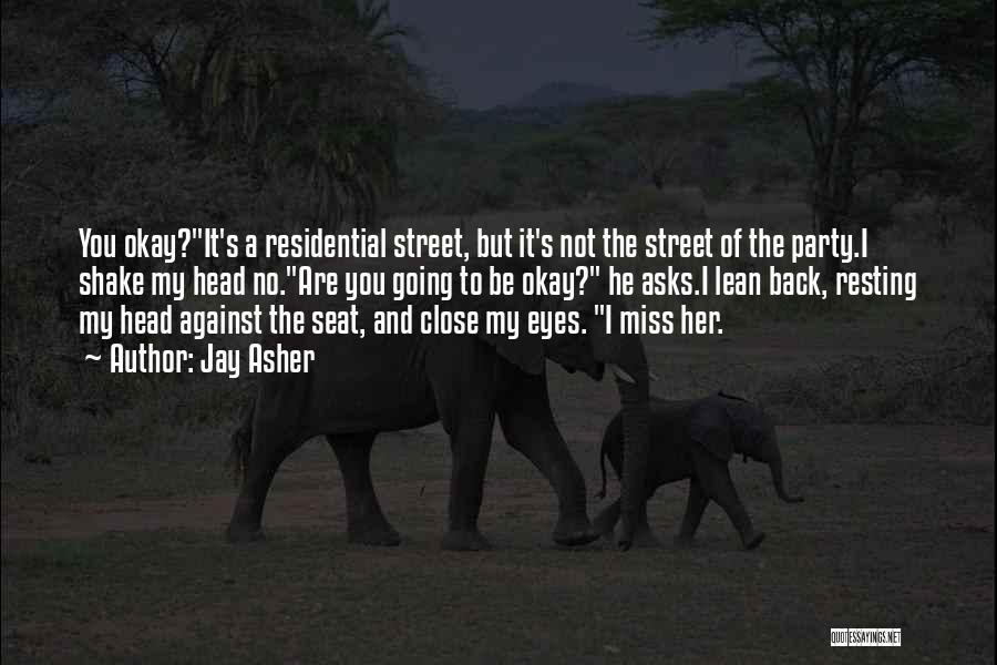 Jay Asher Quotes: You Okay?it's A Residential Street, But It's Not The Street Of The Party.i Shake My Head No.are You Going To