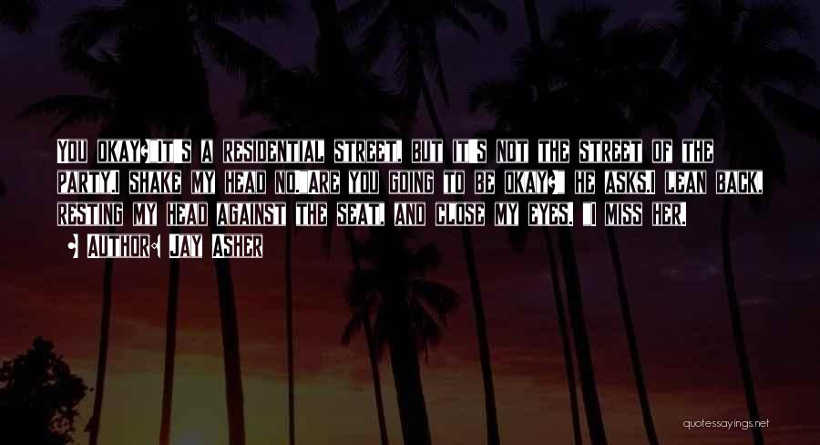 Jay Asher Quotes: You Okay?it's A Residential Street, But It's Not The Street Of The Party.i Shake My Head No.are You Going To