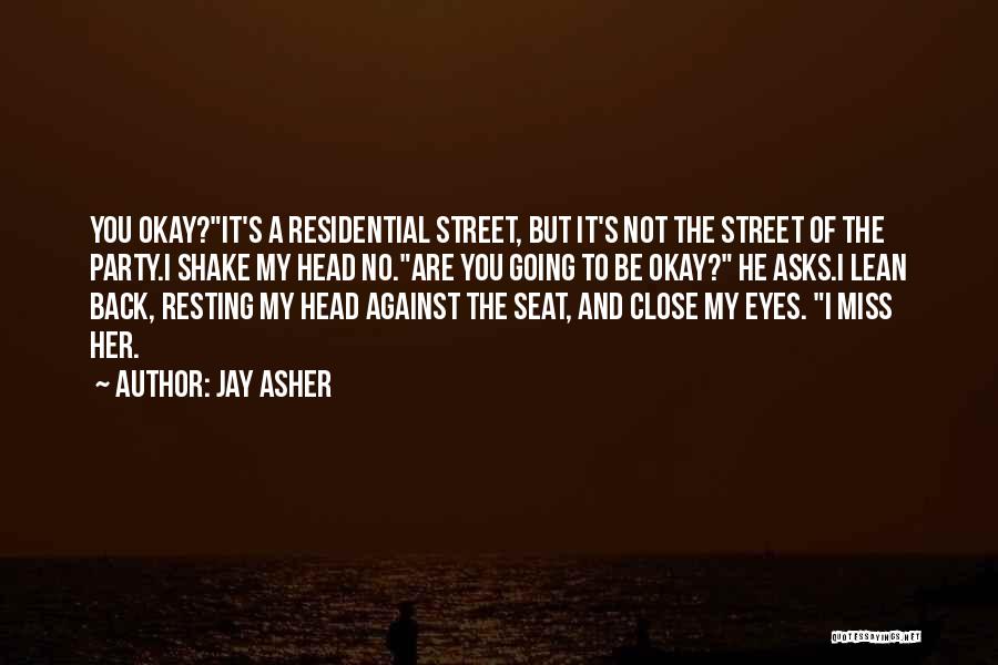 Jay Asher Quotes: You Okay?it's A Residential Street, But It's Not The Street Of The Party.i Shake My Head No.are You Going To