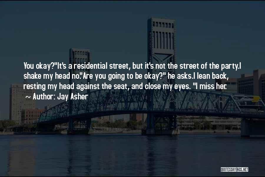 Jay Asher Quotes: You Okay?it's A Residential Street, But It's Not The Street Of The Party.i Shake My Head No.are You Going To