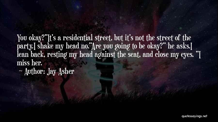 Jay Asher Quotes: You Okay?it's A Residential Street, But It's Not The Street Of The Party.i Shake My Head No.are You Going To