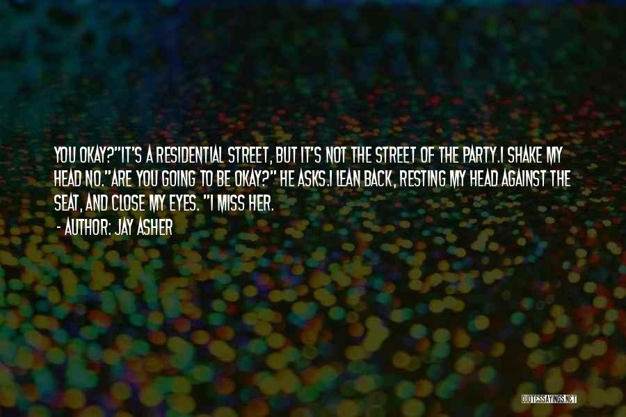 Jay Asher Quotes: You Okay?it's A Residential Street, But It's Not The Street Of The Party.i Shake My Head No.are You Going To