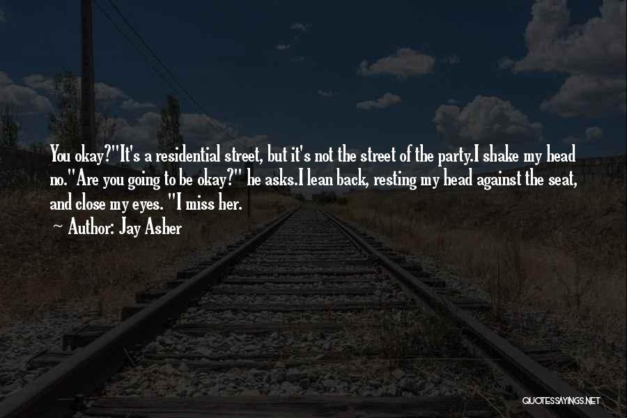 Jay Asher Quotes: You Okay?it's A Residential Street, But It's Not The Street Of The Party.i Shake My Head No.are You Going To