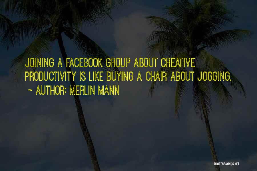 Merlin Mann Quotes: Joining A Facebook Group About Creative Productivity Is Like Buying A Chair About Jogging.