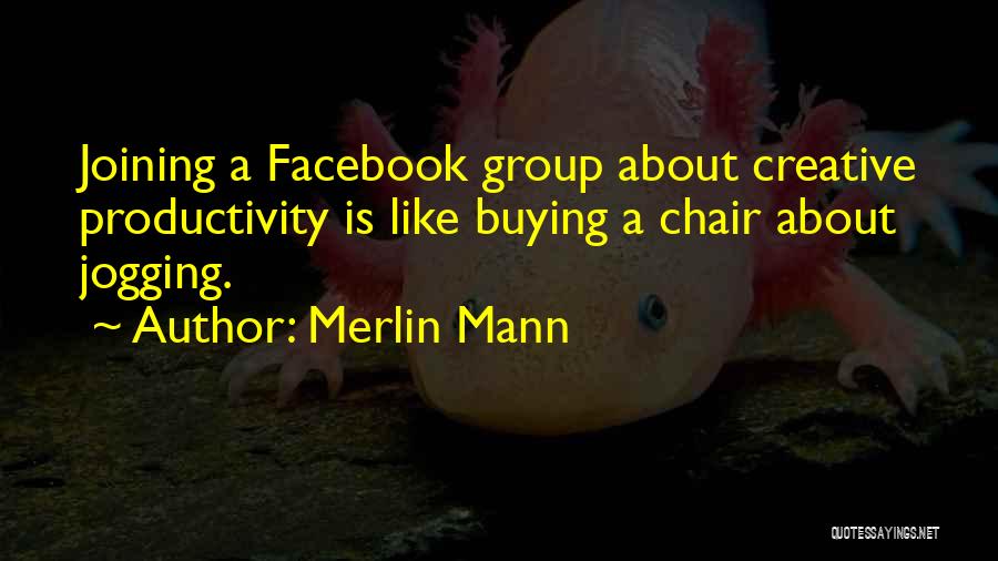 Merlin Mann Quotes: Joining A Facebook Group About Creative Productivity Is Like Buying A Chair About Jogging.