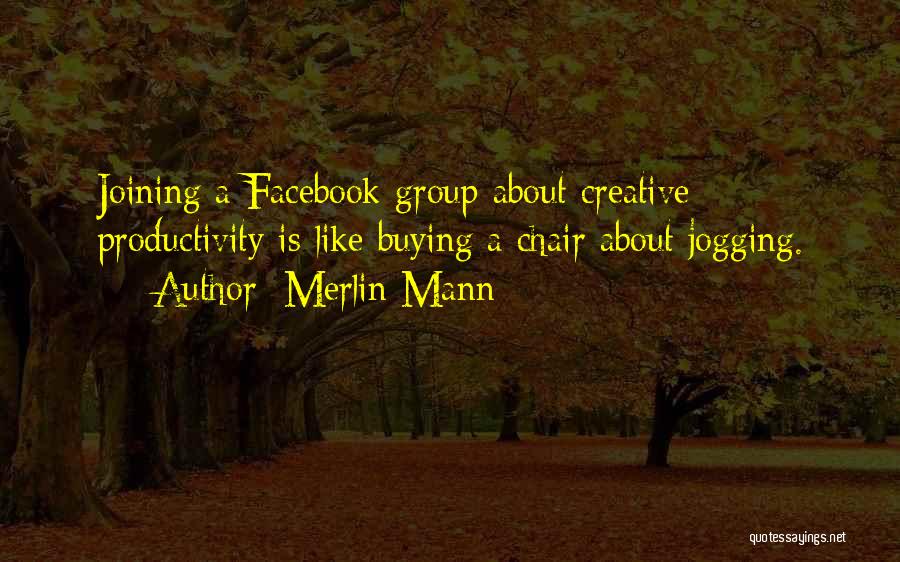 Merlin Mann Quotes: Joining A Facebook Group About Creative Productivity Is Like Buying A Chair About Jogging.