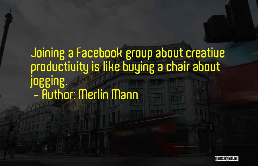 Merlin Mann Quotes: Joining A Facebook Group About Creative Productivity Is Like Buying A Chair About Jogging.