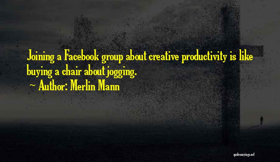 Merlin Mann Quotes: Joining A Facebook Group About Creative Productivity Is Like Buying A Chair About Jogging.