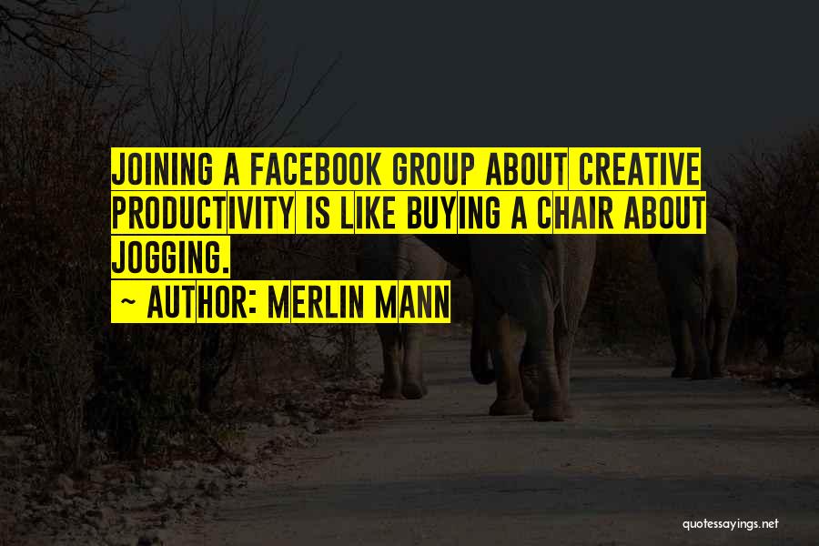 Merlin Mann Quotes: Joining A Facebook Group About Creative Productivity Is Like Buying A Chair About Jogging.