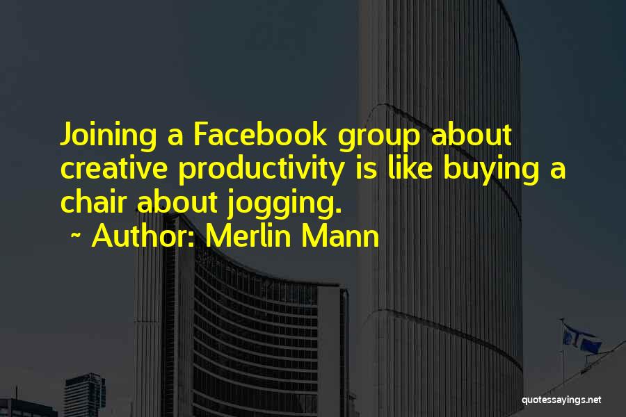 Merlin Mann Quotes: Joining A Facebook Group About Creative Productivity Is Like Buying A Chair About Jogging.