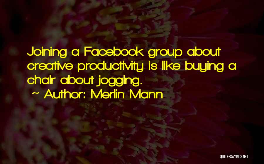 Merlin Mann Quotes: Joining A Facebook Group About Creative Productivity Is Like Buying A Chair About Jogging.