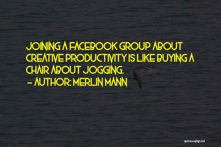 Merlin Mann Quotes: Joining A Facebook Group About Creative Productivity Is Like Buying A Chair About Jogging.