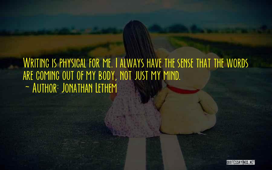 Jonathan Lethem Quotes: Writing Is Physical For Me. I Always Have The Sense That The Words Are Coming Out Of My Body, Not