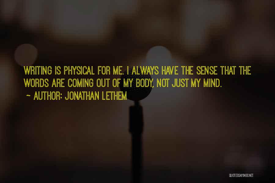 Jonathan Lethem Quotes: Writing Is Physical For Me. I Always Have The Sense That The Words Are Coming Out Of My Body, Not