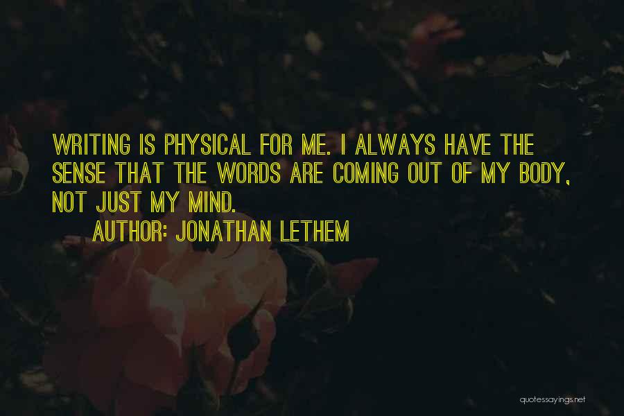 Jonathan Lethem Quotes: Writing Is Physical For Me. I Always Have The Sense That The Words Are Coming Out Of My Body, Not