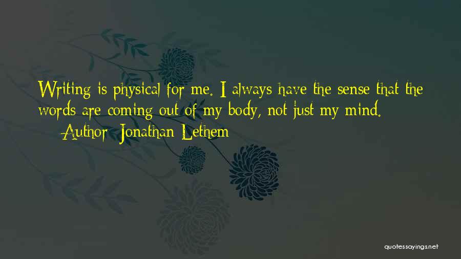 Jonathan Lethem Quotes: Writing Is Physical For Me. I Always Have The Sense That The Words Are Coming Out Of My Body, Not