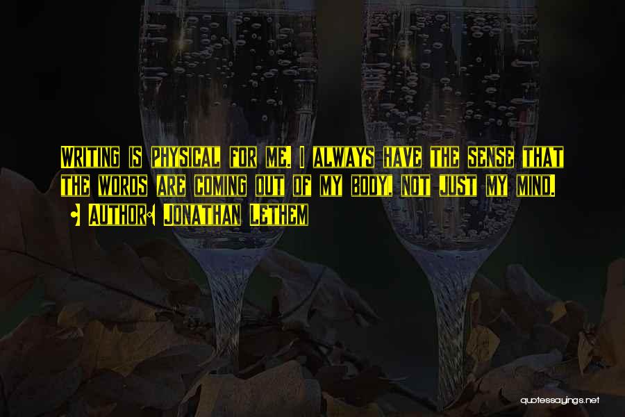 Jonathan Lethem Quotes: Writing Is Physical For Me. I Always Have The Sense That The Words Are Coming Out Of My Body, Not