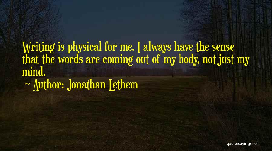 Jonathan Lethem Quotes: Writing Is Physical For Me. I Always Have The Sense That The Words Are Coming Out Of My Body, Not