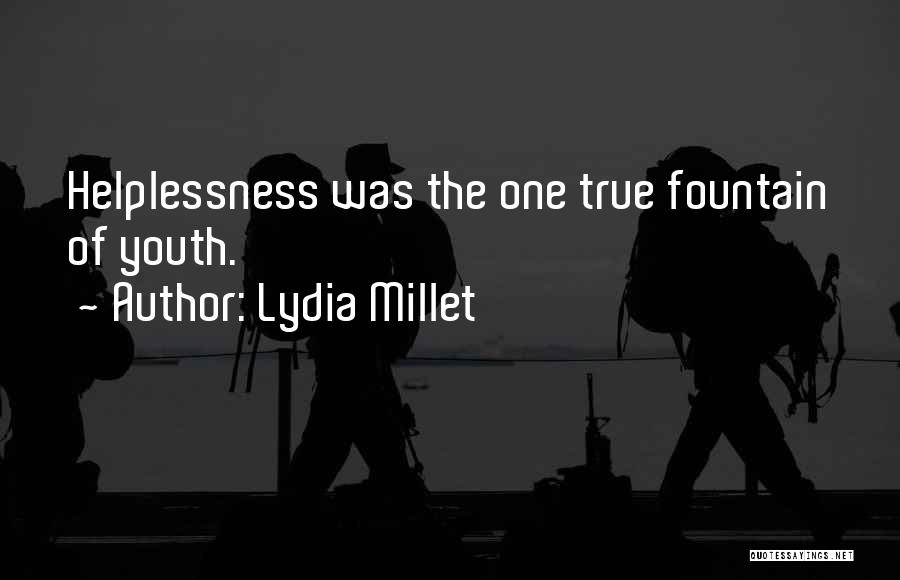 Lydia Millet Quotes: Helplessness Was The One True Fountain Of Youth.