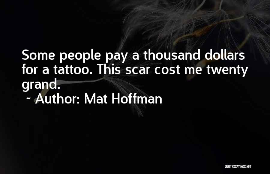 Mat Hoffman Quotes: Some People Pay A Thousand Dollars For A Tattoo. This Scar Cost Me Twenty Grand.