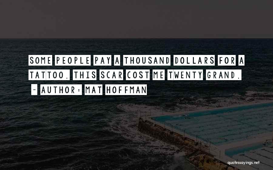 Mat Hoffman Quotes: Some People Pay A Thousand Dollars For A Tattoo. This Scar Cost Me Twenty Grand.