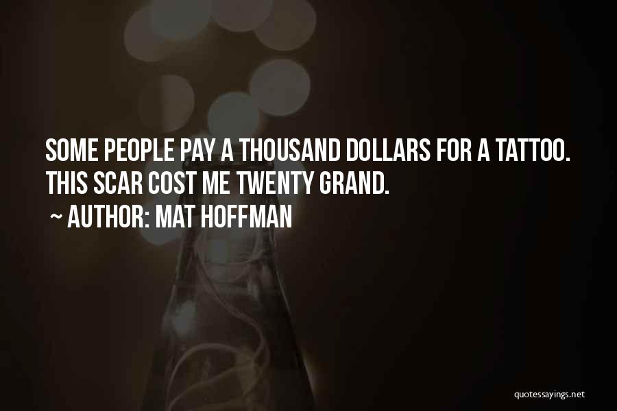 Mat Hoffman Quotes: Some People Pay A Thousand Dollars For A Tattoo. This Scar Cost Me Twenty Grand.