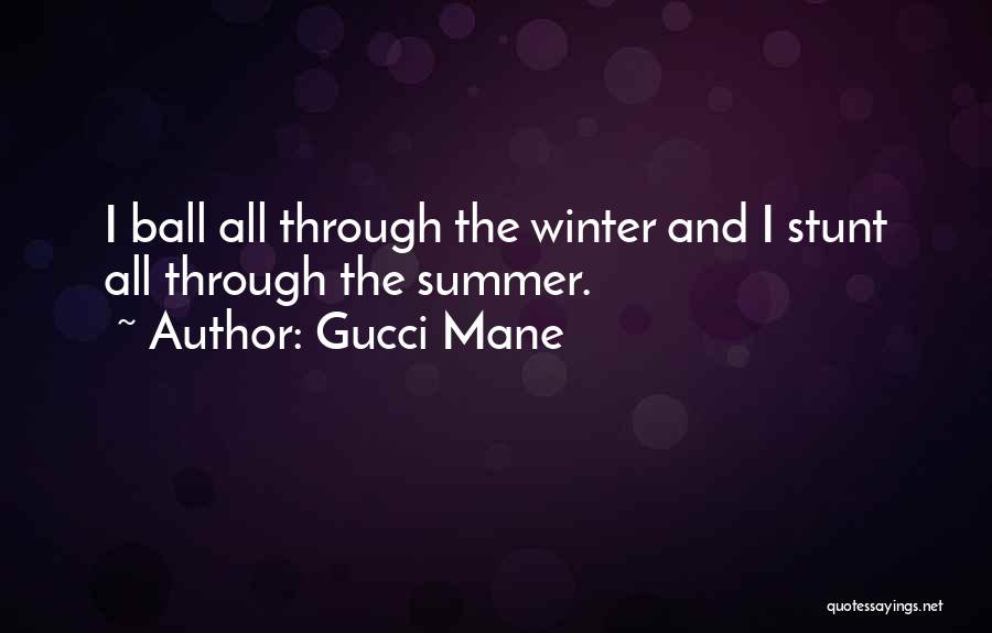 Gucci Mane Quotes: I Ball All Through The Winter And I Stunt All Through The Summer.
