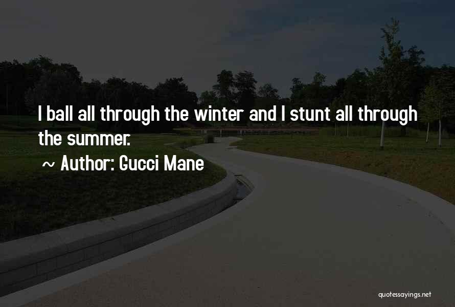 Gucci Mane Quotes: I Ball All Through The Winter And I Stunt All Through The Summer.