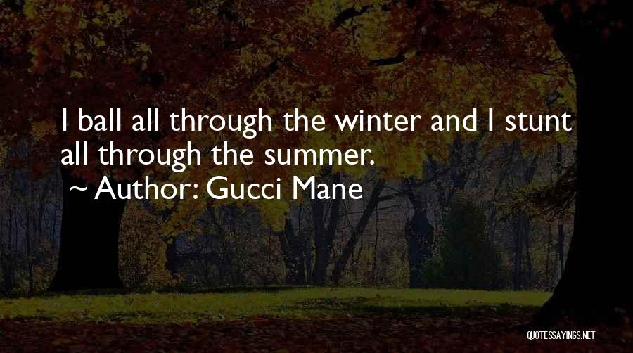 Gucci Mane Quotes: I Ball All Through The Winter And I Stunt All Through The Summer.