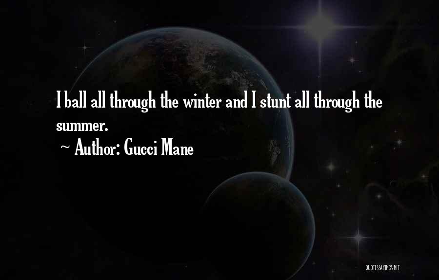 Gucci Mane Quotes: I Ball All Through The Winter And I Stunt All Through The Summer.