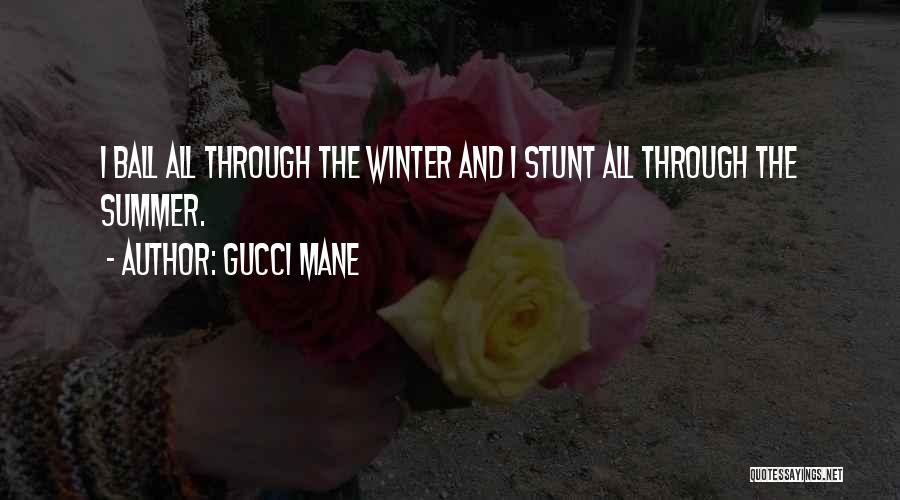 Gucci Mane Quotes: I Ball All Through The Winter And I Stunt All Through The Summer.