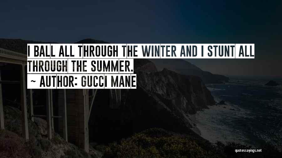 Gucci Mane Quotes: I Ball All Through The Winter And I Stunt All Through The Summer.